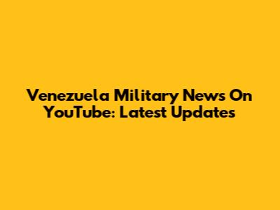 Venezuela Military News On YouTube: Latest Updates