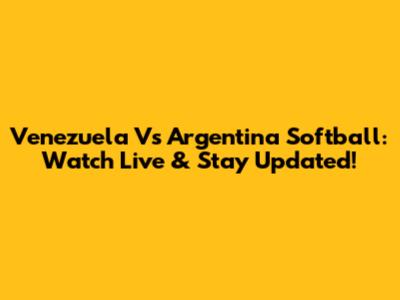 Venezuela Vs Argentina Softball: Watch Live & Stay Updated!