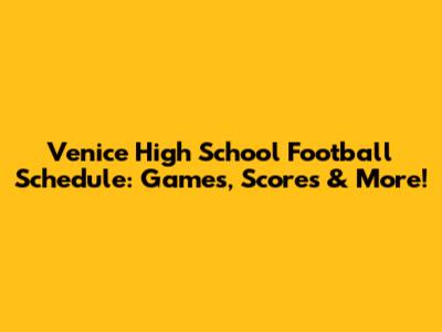 Venice High School Football Schedule: Games, Scores & More!