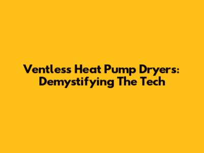 Ventless Heat Pump Dryers: Demystifying The Tech