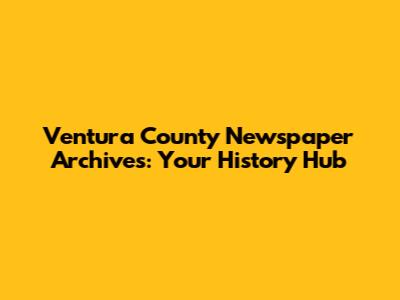 Ventura County Newspaper Archives: Your History Hub