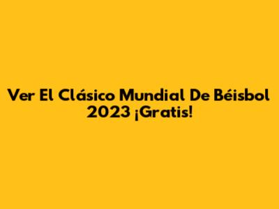 Ver El Clásico Mundial De Béisbol 2023 ¡Gratis!