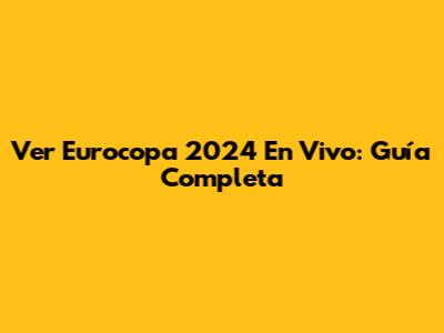 Ver Eurocopa 2024 En Vivo: Guía Completa
