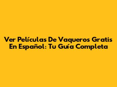 Ver Películas De Vaqueros Gratis En Español: Tu Guía Completa