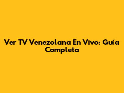 Ver TV Venezolana En Vivo: Guía Completa