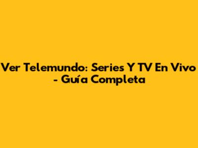 Ver Telemundo: Series Y TV En Vivo - Guía Completa