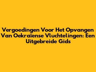 Vergoedingen Voor Het Opvangen Van Oekraïense Vluchtelingen: Een Uitgebreide Gids