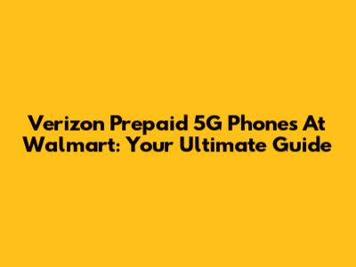 Verizon Prepaid 5G Phones At Walmart: Your Ultimate Guide