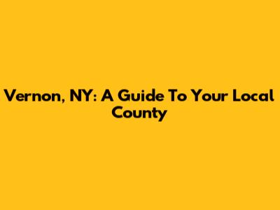 Vernon, NY: A Guide To Your Local County