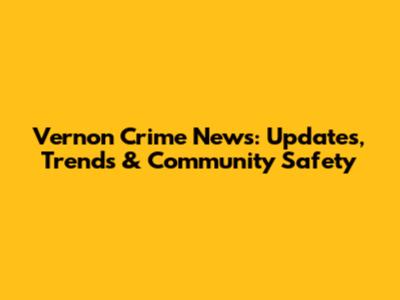 Vernon Crime News: Updates, Trends & Community Safety