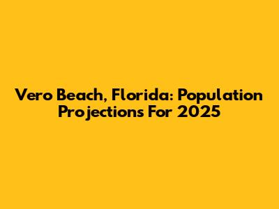 Vero Beach, Florida: Population Projections For 2025