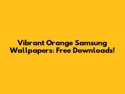 Vibrant Orange Samsung Wallpapers: Free Downloads!