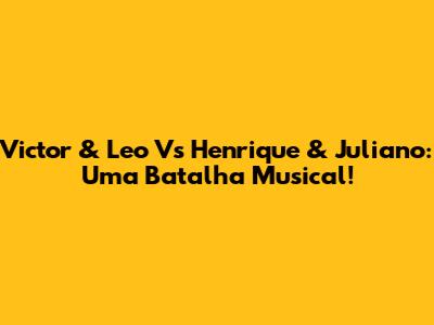 Victor & Leo Vs Henrique & Juliano: Uma Batalha Musical!