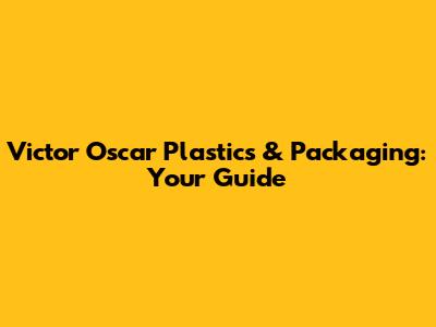 Victor Oscar Plastics & Packaging: Your Guide
