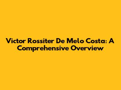 Victor Rossiter De Melo Costa: A Comprehensive Overview