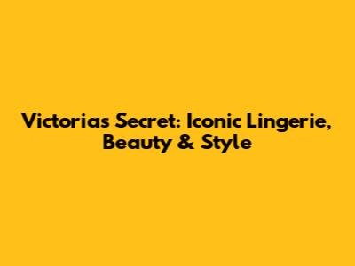 Victoria's Secret: Iconic Lingerie, Beauty & Style