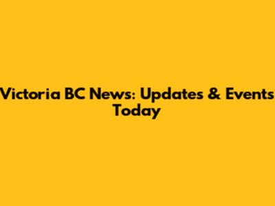 Victoria BC News: Updates & Events Today