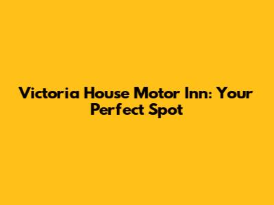 Victoria House Motor Inn: Your Perfect Spot