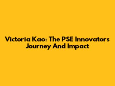 Victoria Kao: The PSE Innovator's Journey And Impact
