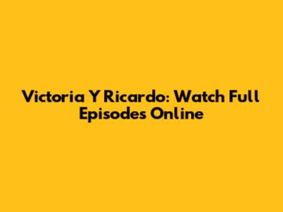 Victoria Y Ricardo: Watch Full Episodes Online