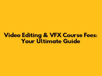 Video Editing & VFX Course Fees: Your Ultimate Guide