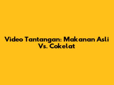 Video Tantangan: Makanan Asli Vs. Cokelat