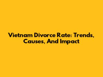 Vietnam Divorce Rate: Trends, Causes, And Impact