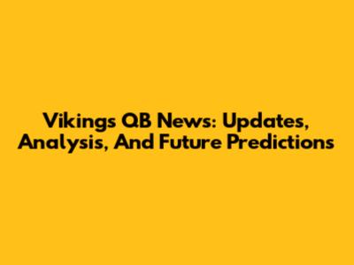 Vikings QB News: Updates, Analysis, And Future Predictions