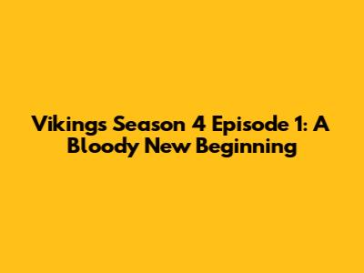 Vikings Season 4 Episode 1: A Bloody New Beginning