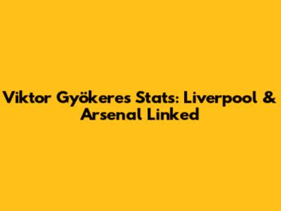 Viktor Gyökeres Stats: Liverpool & Arsenal Linked