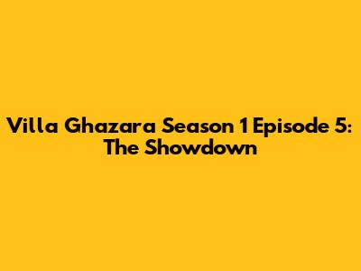 Villa Ghazara Season 1 Episode 5: The Showdown