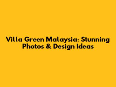 Villa Green Malaysia: Stunning Photos & Design Ideas