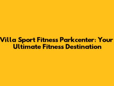 Villa Sport Fitness Parkcenter: Your Ultimate Fitness Destination