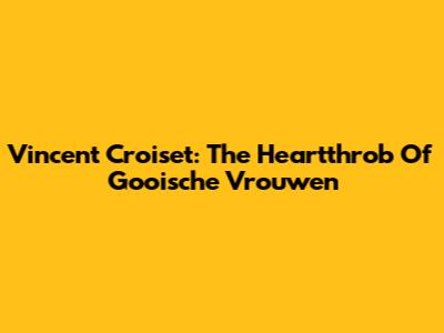 Vincent Croiset: The Heartthrob Of Gooische Vrouwen