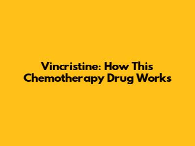 Vincristine: How This Chemotherapy Drug Works
