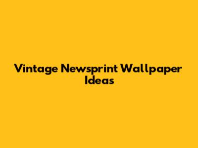 Vintage Newsprint Wallpaper Ideas