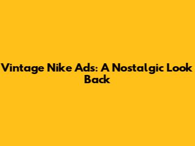 Vintage Nike Ads: A Nostalgic Look Back