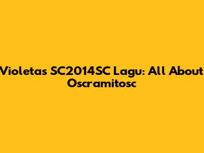 Violetas SC2014SC Lagu: All About Oscramitosc