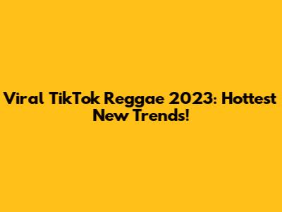 Viral TikTok Reggae 2023: Hottest New Trends!
