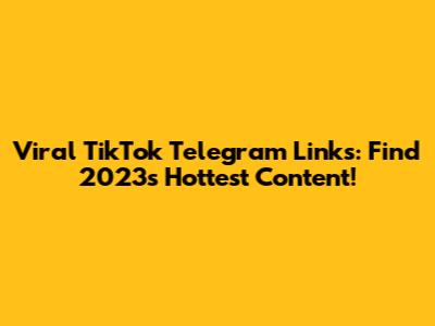 Viral TikTok Telegram Links: Find 2023's Hottest Content!