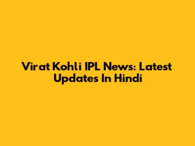 Virat Kohli IPL News: Latest Updates In Hindi