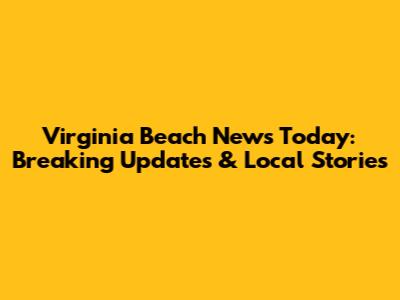 Virginia Beach News Today: Breaking Updates & Local Stories
