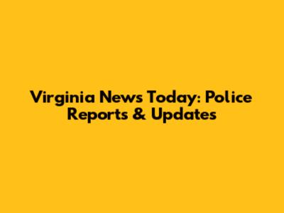 Virginia News Today: Police Reports & Updates