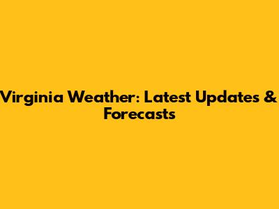 Virginia Weather: Latest Updates & Forecasts