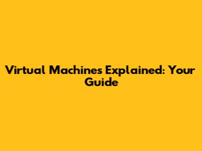 Virtual Machines Explained: Your Guide