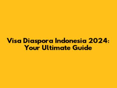 Visa Diaspora Indonesia 2024: Your Ultimate Guide
