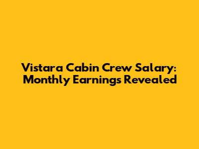 Vistara Cabin Crew Salary: Monthly Earnings Revealed