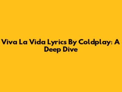 Viva La Vida Lyrics By Coldplay: A Deep Dive