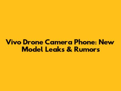 Vivo Drone Camera Phone: New Model Leaks & Rumors