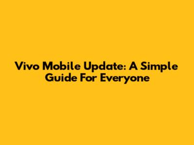 Vivo Mobile Update: A Simple Guide For Everyone